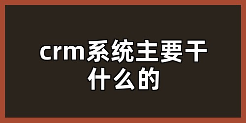 crm系统主要干什么的