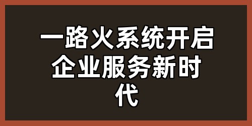 一路火系统：开启企业服务新时代