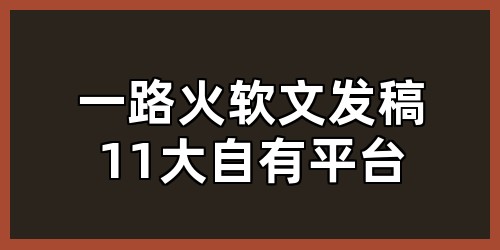 一路火软文发稿11大自有平台