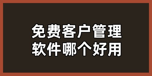免费客户管理软件哪个好用