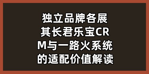 独立品牌各展其长：君乐宝CRM与一路火系统的适配价值解读