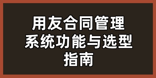 用友合同管理系统功能与选型指南