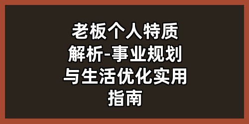 老板个人特质解析-事业规划与生活优化实用指南